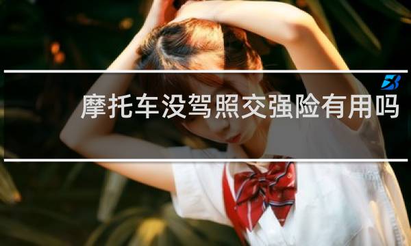 摩托车没驾照交强险有用吗