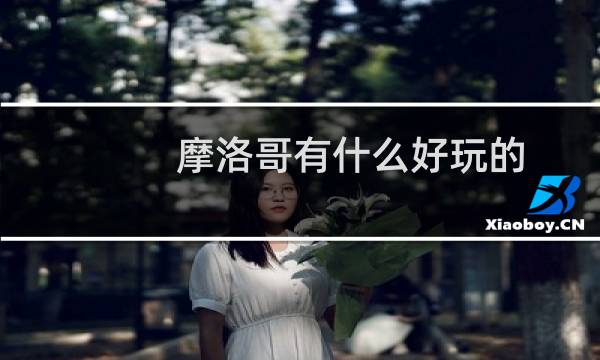 摩洛哥有什么好玩的