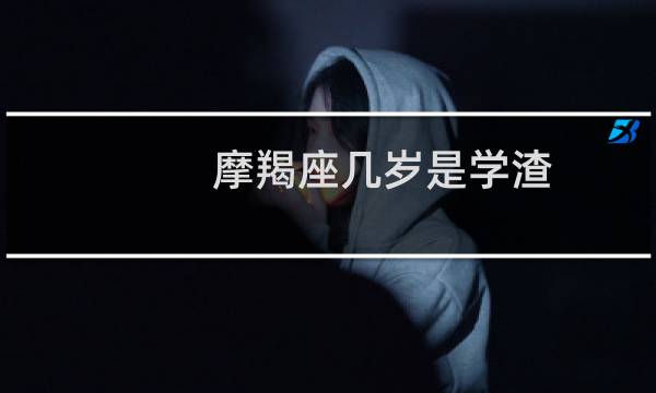 摩羯座几岁是学渣