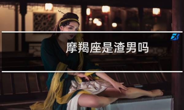 摩羯座是渣男吗