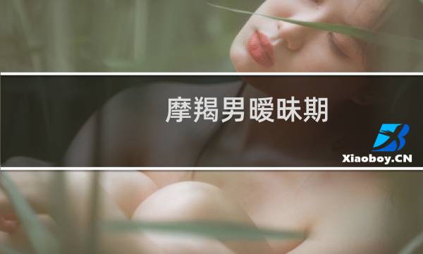 摩羯男暧昧期