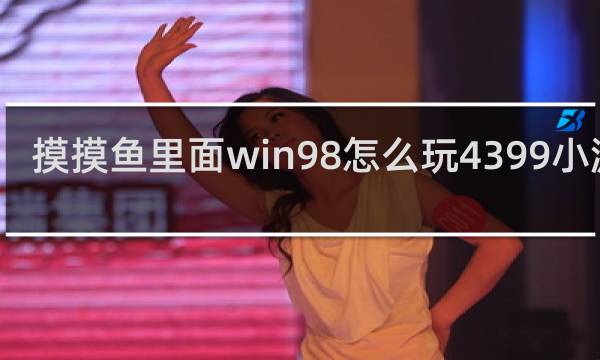 摸摸鱼里面win98怎么玩4399小游戏