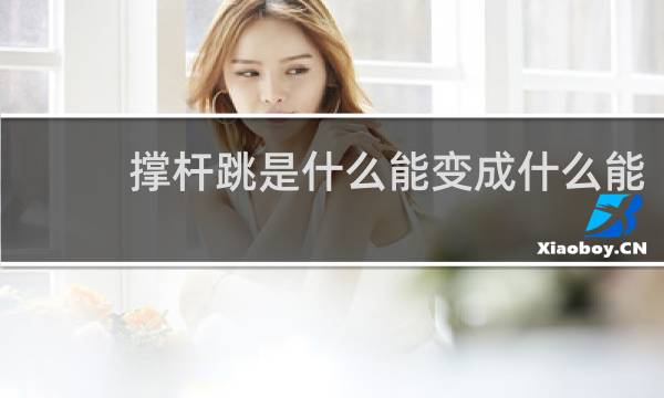 撑杆跳是什么能变成什么能