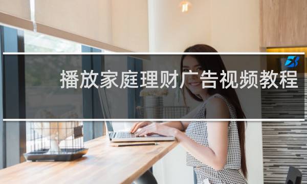 播放家庭理财广告视频教程
