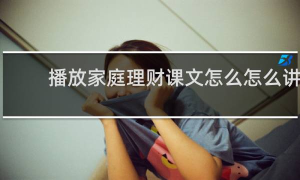 播放家庭理财课文怎么怎么讲