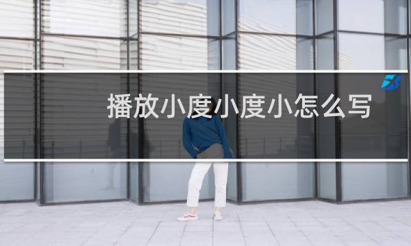 播放小度小度小怎么写