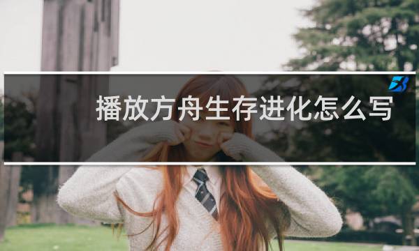 播放方舟生存进化怎么写