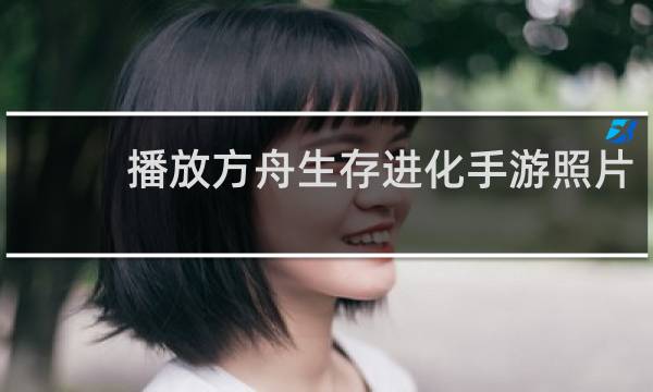 播放方舟生存进化手游照片
