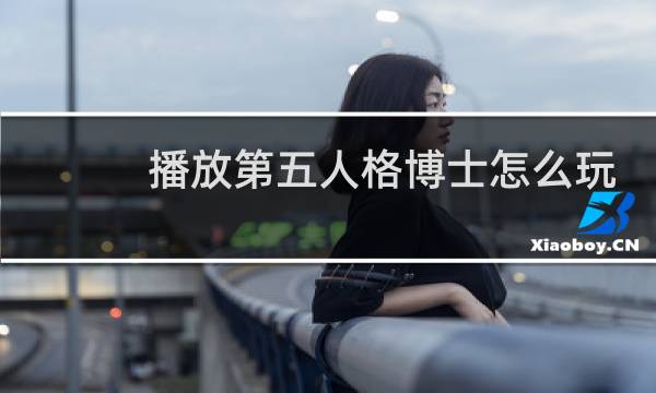 播放第五人格博士怎么玩