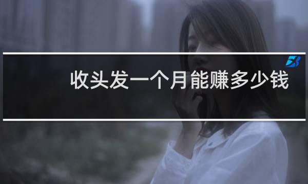 收头发一个月能赚多少钱