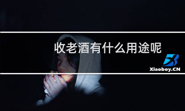 收老酒有什么用途呢
