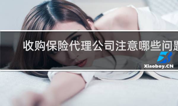 收购保险代理公司注意哪些问题