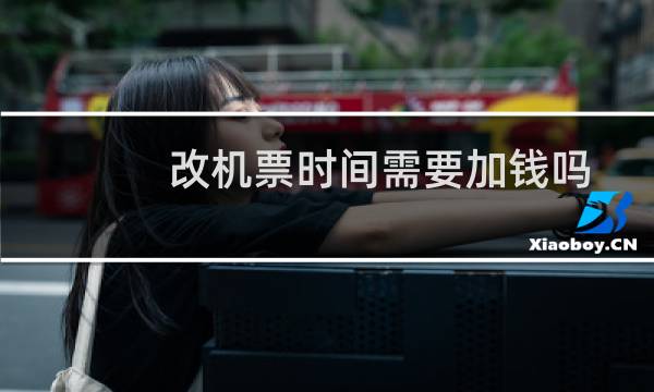 改机票时间需要加钱吗