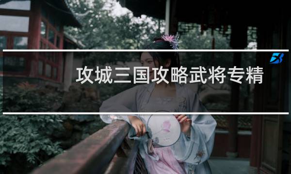 攻城三国攻略武将专精