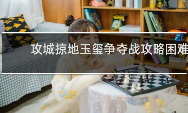 攻城掠地玉玺争夺战攻略困难