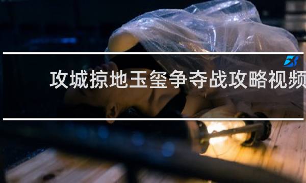 攻城掠地玉玺争夺战攻略视频