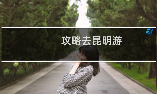攻略去昆明游