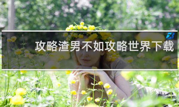 攻略渣男不如攻略世界下载