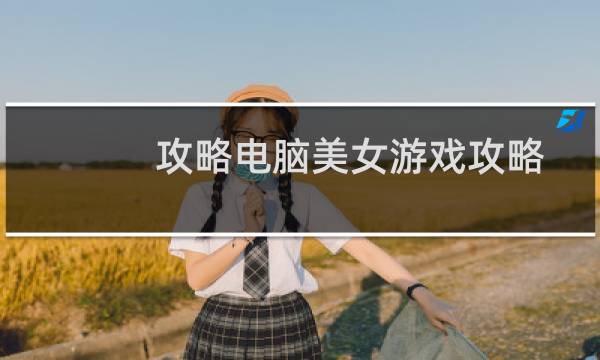 攻略电脑美女游戏攻略