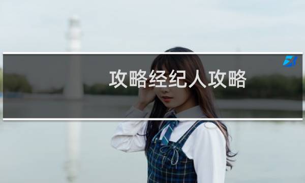 攻略经纪人攻略