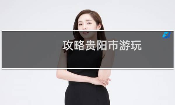 攻略贵阳市游玩