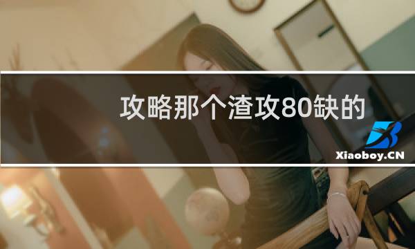 攻略那个渣攻80缺的