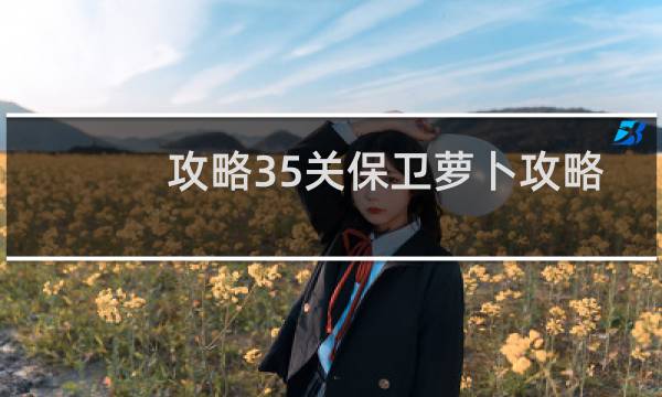 攻略35关保卫萝卜攻略