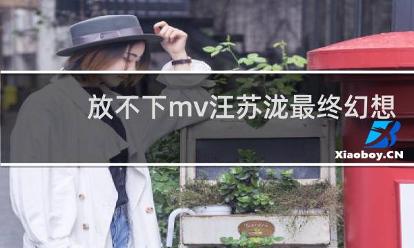 放不下mv汪苏泷最终幻想