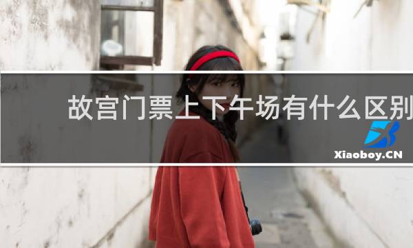 故宮門票上下午場有什么區(qū)別