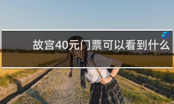 故宫40元门票可以看到什么