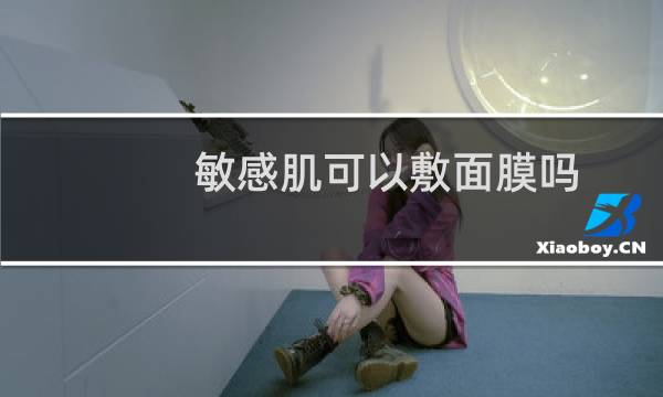 敏感肌可以敷面膜吗
