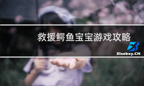 救援鳄鱼宝宝游戏攻略