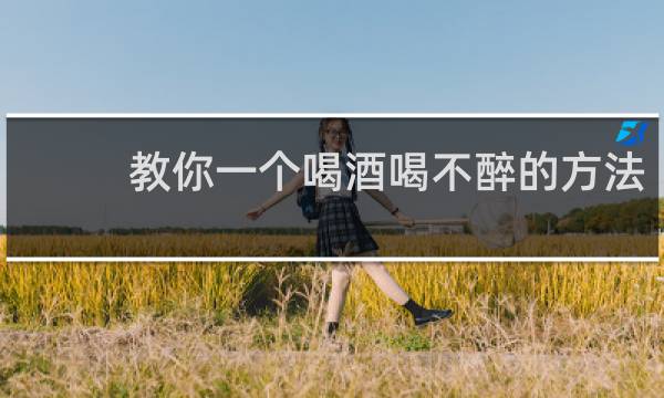 教你一个喝酒喝不醉的方法