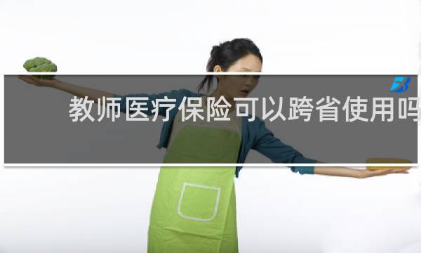 教师医疗保险可以跨省使用吗