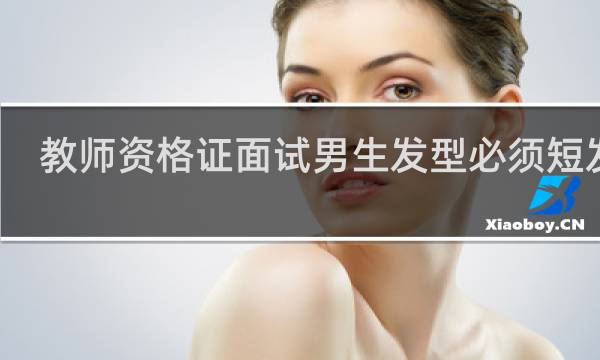 教师资格证面试男生发型必须短发吗