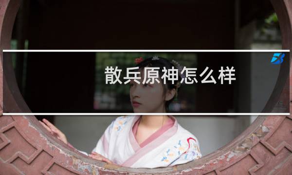 散兵原神怎么样