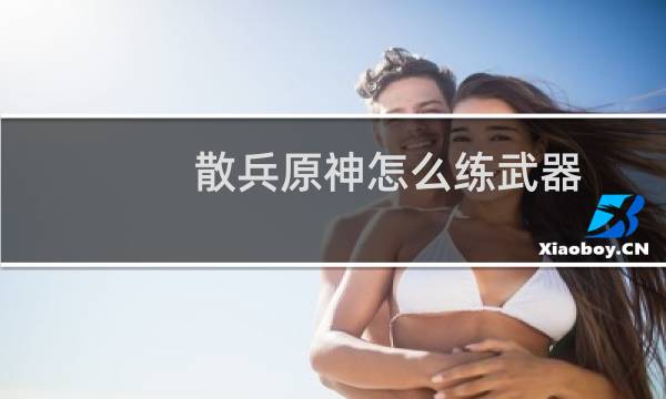 散兵原神怎么练武器