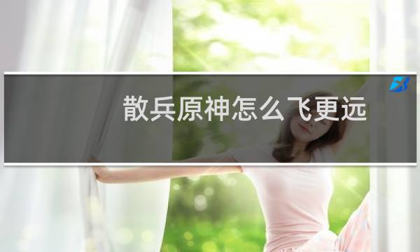 散兵原神怎么飞更远