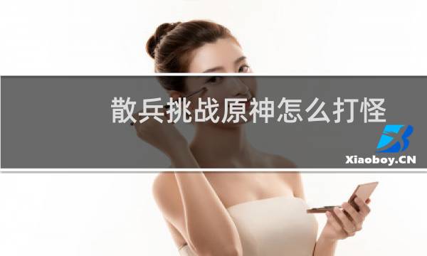 散兵挑战原神怎么打怪