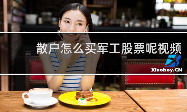 散户怎么买军工股票呢视频