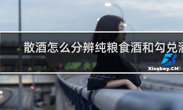 散酒怎么分辨纯粮食酒和勾兑酒