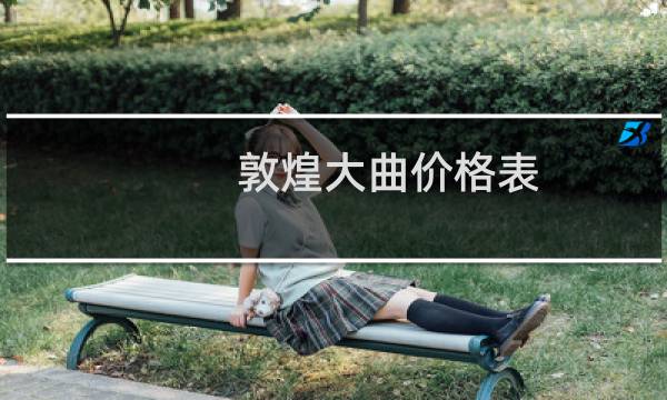 敦煌大曲价格表