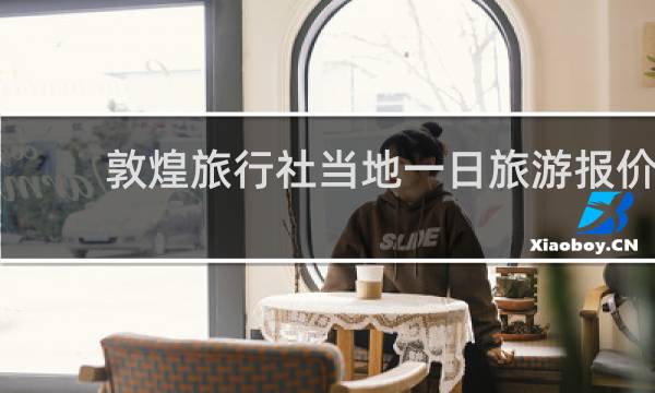 敦煌旅行社當(dāng)?shù)匾蝗章糜螆?bào)價(jià)