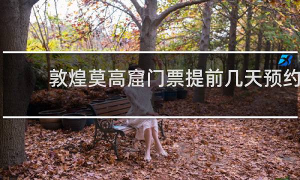 敦煌莫高窟门票提前几天预约