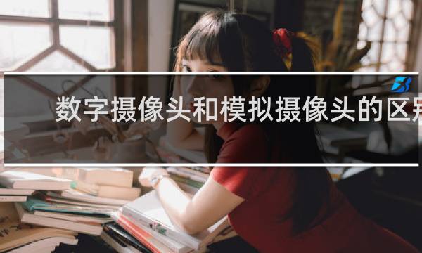 数字摄像头和模拟摄像头的区别