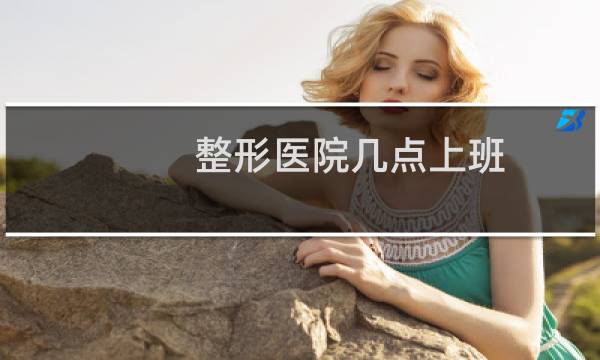 整形医院几点上班