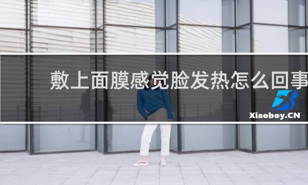 敷上面膜感觉脸发热怎么回事