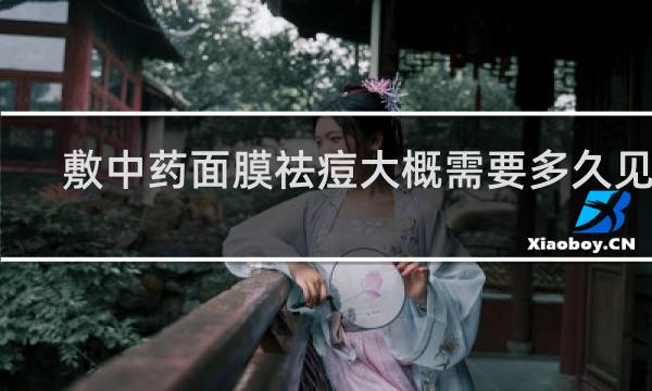 敷中药面膜祛痘大概需要多久见效