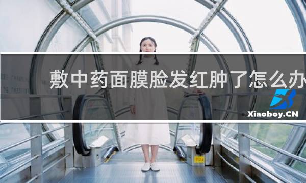 敷中药面膜脸发红肿了怎么办