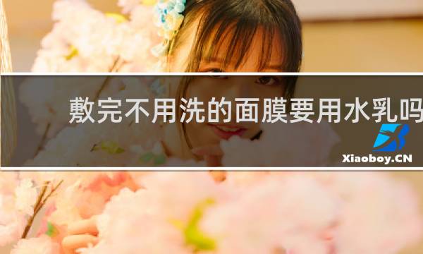 敷完不用洗的面膜要用水乳吗